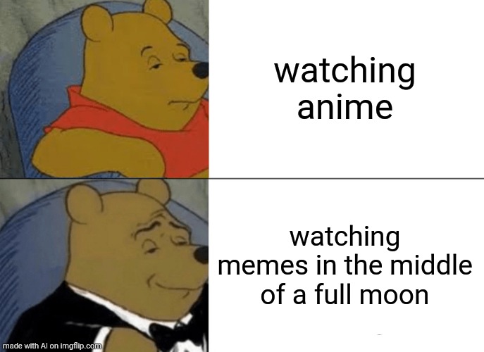 Got Priorities | watching anime; watching memes in the middle of a full moon | image tagged in memes,tuxedo winnie the pooh | made w/ Imgflip meme maker