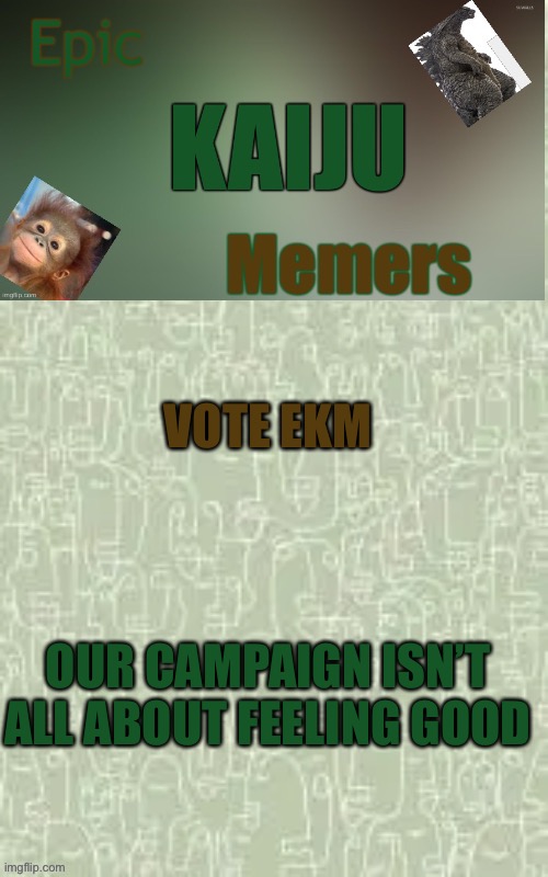 Because SOME parties are just all about that | VOTE EKM; OUR CAMPAIGN ISN’T ALL ABOUT FEELING GOOD | image tagged in ekm announcement template | made w/ Imgflip meme maker