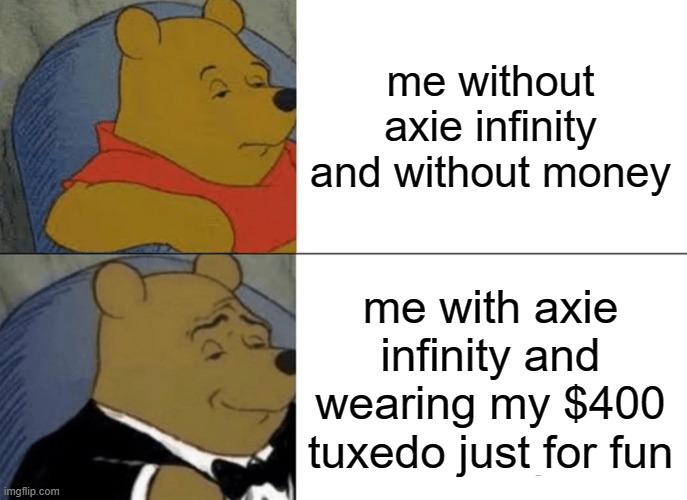 Tuxedo Winnie The Pooh | me without axie infinity and without money; me with axie infinity and wearing my $400 tuxedo just for fun | image tagged in memes,tuxedo winnie the pooh | made w/ Imgflip meme maker