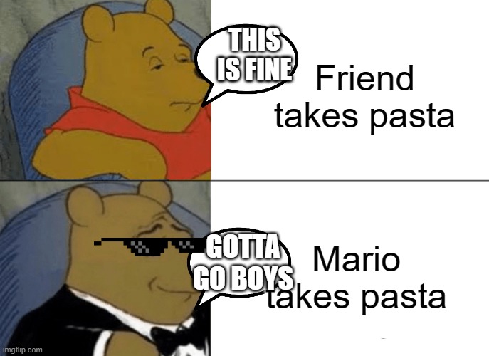Pasta comedy |  Friend takes pasta; THIS IS FINE; Mario takes pasta; GOTTA GO BOYS | image tagged in memes,tuxedo winnie the pooh,pasta | made w/ Imgflip meme maker
