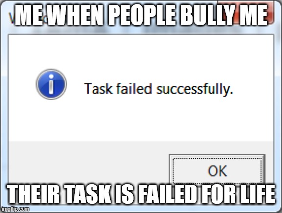 nobody gives a sh1t when someone bullies me | ME WHEN PEOPLE BULLY ME; THEIR TASK IS FAILED FOR LIFE | image tagged in task failed successfully | made w/ Imgflip meme maker