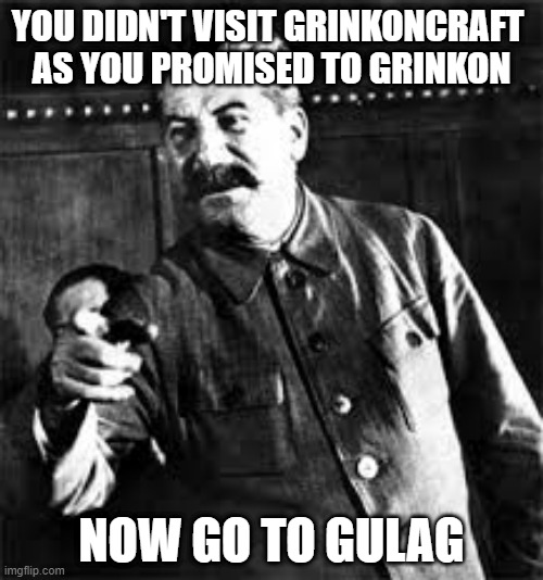 Grinkoncraft is Stalingrad |  YOU DIDN'T VISIT GRINKONCRAFT 
AS YOU PROMISED TO GRINKON; NOW GO TO GULAG | image tagged in joseph stalin go to gulag | made w/ Imgflip meme maker
