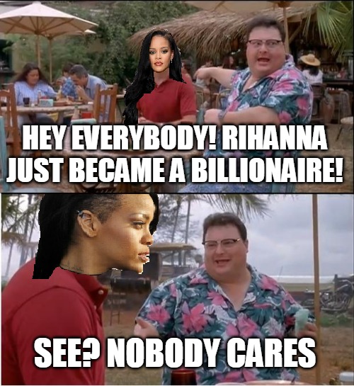 HEY EVERYBODY! RIHANNA JUST BECAME A BILLIONAIRE! SEE? NOBODY CARES | image tagged in memes,see nobody cares,rihanna,billionaire | made w/ Imgflip meme maker
