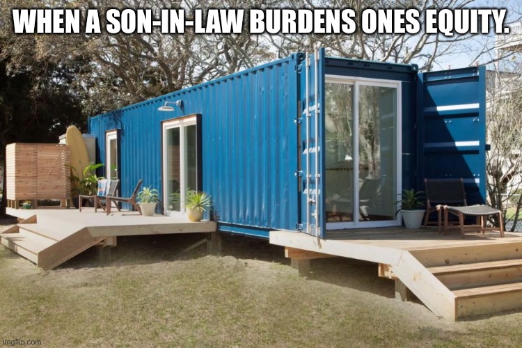 Foreclosure | WHEN A SON-IN-LAW BURDENS ONES EQUITY. | image tagged in mortgage,foreclosure,home,homeless | made w/ Imgflip meme maker