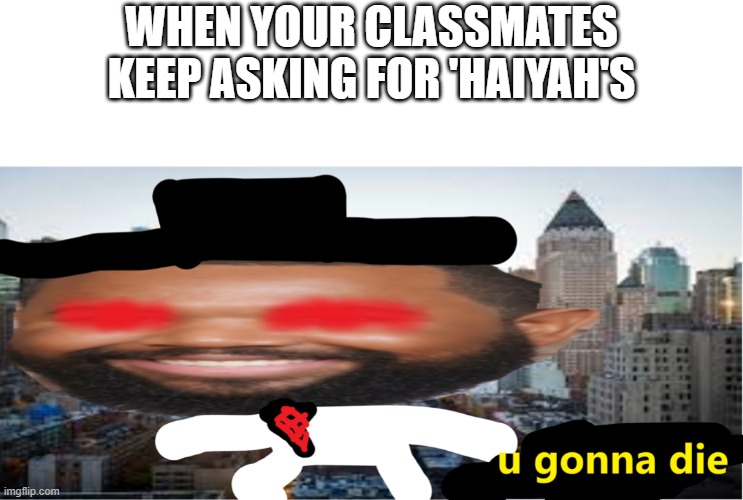just stop it guys | WHEN YOUR CLASSMATES KEEP ASKING FOR 'HAIYAH'S | image tagged in black stickman dude wants to kill you | made w/ Imgflip meme maker