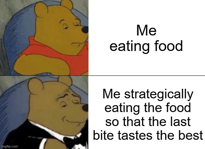 Eating food | Me eating food; Me strategically eating the food so that the last bite tastes the best | image tagged in memes,tuxedo winnie the pooh | made w/ Imgflip meme maker