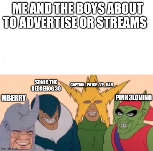 Me and the boys about to advertiser streams | ME AND THE BOYS ABOUT TO ADVERTISE OR STREAMS | image tagged in me and the boys | made w/ Imgflip meme maker