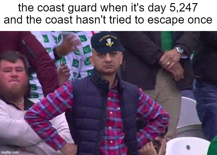 Angry Pakistani Fan | the coast guard when it's day 5,247 and the coast hasn't tried to escape once | image tagged in angry pakistani fan | made w/ Imgflip meme maker
