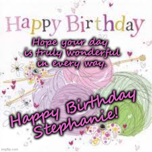 Happy Birthday Stephanie | Hope your day 
is truly wonderful
in every way. Happy Birthday
Stephanie! | image tagged in happy birthday,stephanie,knitting | made w/ Imgflip meme maker