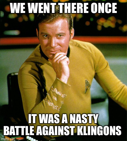 captain kirk | WE WENT THERE ONCE IT WAS A NASTY BATTLE AGAINST KLINGONS | image tagged in captain kirk | made w/ Imgflip meme maker