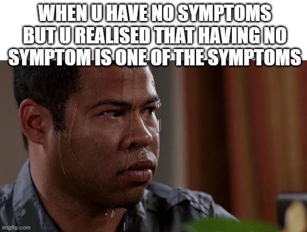 sweating bullets | WHEN U HAVE NO SYMPTOMS BUT U REALISED THAT HAVING NO SYMPTOM IS ONE OF THE SYMPTOMS | image tagged in sweating bullets | made w/ Imgflip meme maker