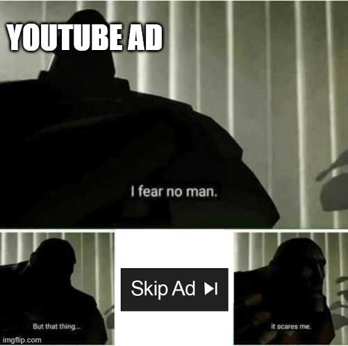 Youtube ads vs skip ad | YOUTUBE AD | image tagged in i fear no man,youtube ads | made w/ Imgflip meme maker