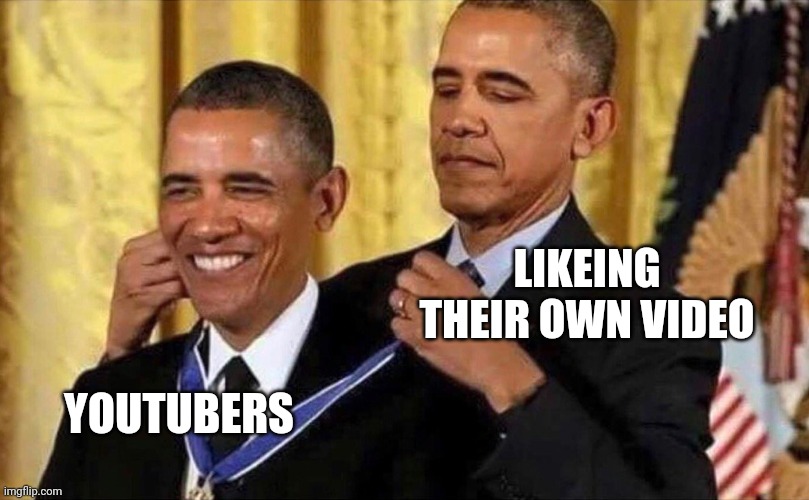 obama medal | LIKEING THEIR OWN VIDEO; YOUTUBERS | image tagged in obama medal | made w/ Imgflip meme maker
