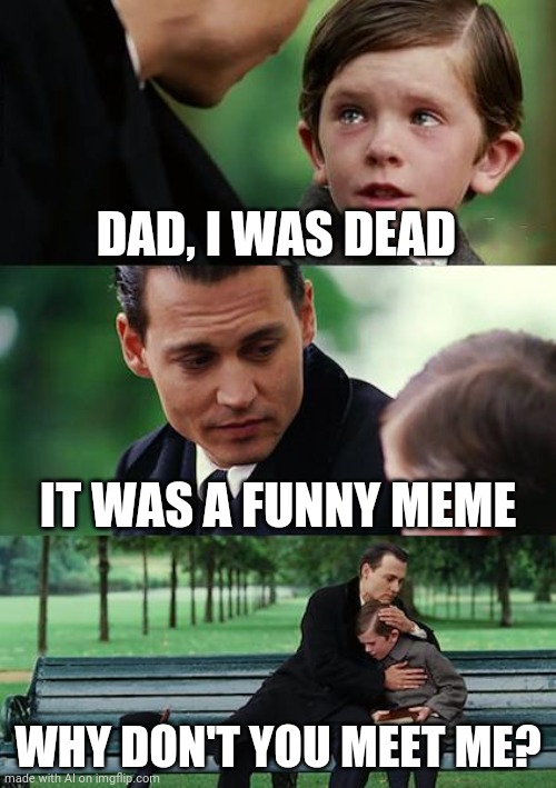 Finding Neverland Meme | DAD, I WAS DEAD; IT WAS A FUNNY MEME; WHY DON'T YOU MEET ME? | image tagged in memes,finding neverland | made w/ Imgflip meme maker