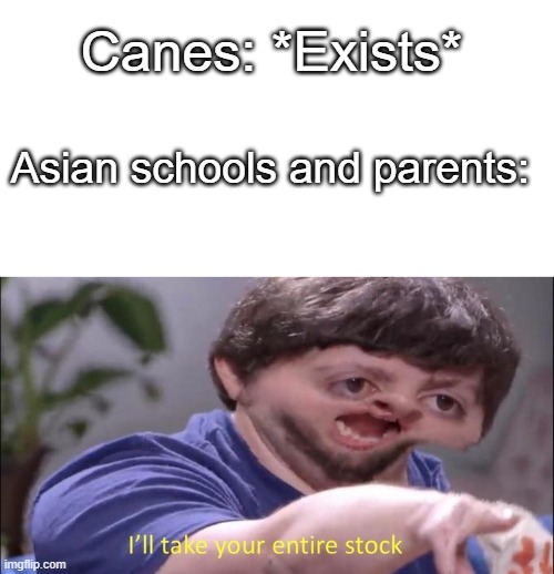 Canes: *Exists*; Asian schools and parents: | image tagged in i'll take your entire stock | made w/ Imgflip meme maker