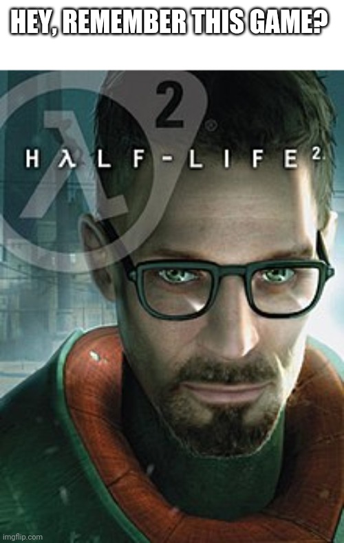 HEY, REMEMBER THIS GAME? | image tagged in half life 3,valve,gaming,why are you reading this,oh wow are you actually reading these tags | made w/ Imgflip meme maker