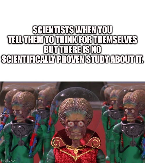 Error 505 | SCIENTISTS WHEN YOU TELL THEM TO THINK FOR THEMSELVES BUT THERE IS NO SCIENTIFICALLY PROVEN STUDY ABOUT IT. | image tagged in mars attacks,mindblown,collapse,expanding brain,bug,error 404 | made w/ Imgflip meme maker