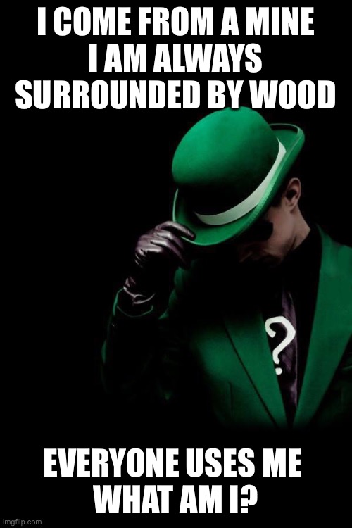 The Riddler | I COME FROM A MINE
I AM ALWAYS SURROUNDED BY WOOD; EVERYONE USES ME 
WHAT AM I? | image tagged in the riddler | made w/ Imgflip meme maker