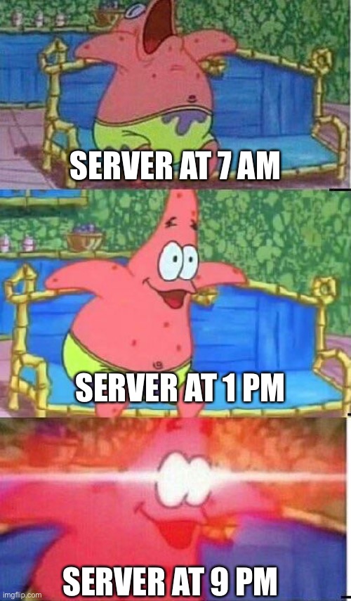 Cums | SERVER AT 7 AM; SERVER AT 1 PM; SERVER AT 9 PM | image tagged in patrick i sleep deep deep fried | made w/ Imgflip meme maker
