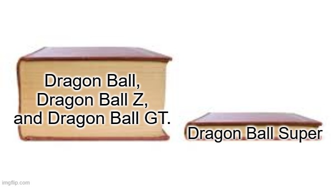 Big book small book | Dragon Ball, Dragon Ball Z, and Dragon Ball GT. Dragon Ball Super | image tagged in big book small book | made w/ Imgflip meme maker