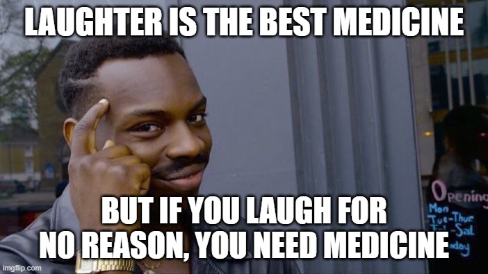 stonks! | LAUGHTER IS THE BEST MEDICINE; BUT IF YOU LAUGH FOR NO REASON, YOU NEED MEDICINE | image tagged in memes,roll safe think about it | made w/ Imgflip meme maker
