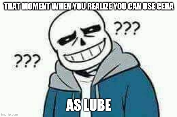 Confused Sans | THAT MOMENT WHEN YOU REALIZE YOU CAN USE CERA; AS LUBE | image tagged in confused sans | made w/ Imgflip meme maker