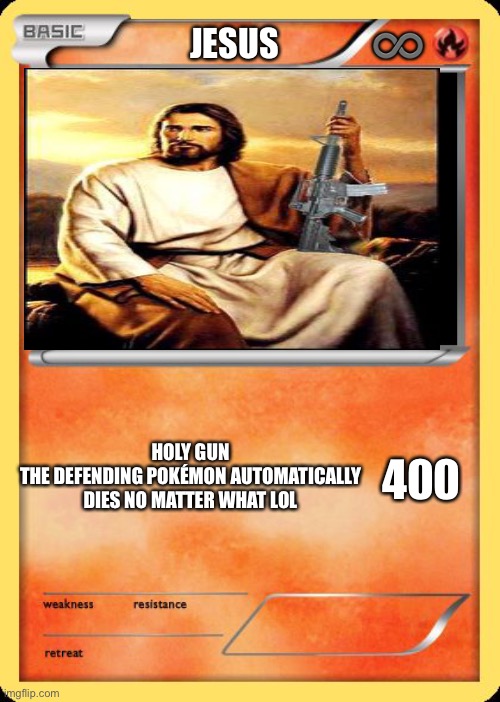 Jesus gun | ♾; JESUS; 400; HOLY GUN
THE DEFENDING POKÉMON AUTOMATICALLY DIES NO MATTER WHAT LOL | image tagged in blank pokemon card | made w/ Imgflip meme maker