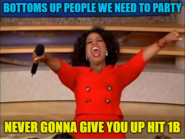 1B PEOPLE!!! |  BOTTOMS UP PEOPLE WE NEED TO PARTY; NEVER GONNA GIVE YOU UP HIT 1B | image tagged in memes,oprah you get a | made w/ Imgflip meme maker