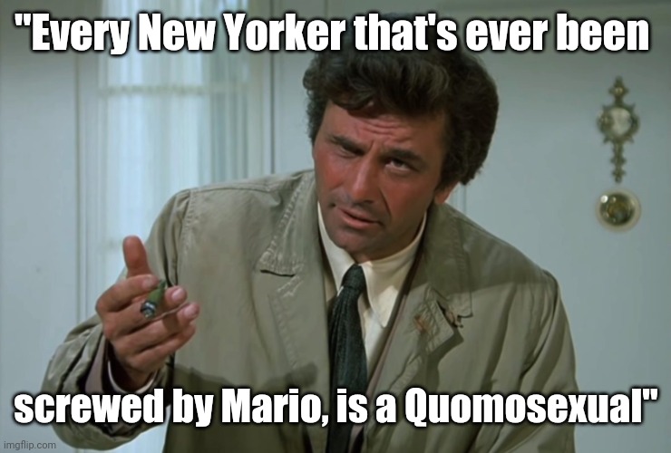 Columbo is on to him! | "Every New Yorker that's ever been; screwed by Mario, is a Quomosexual" | image tagged in columbo | made w/ Imgflip meme maker