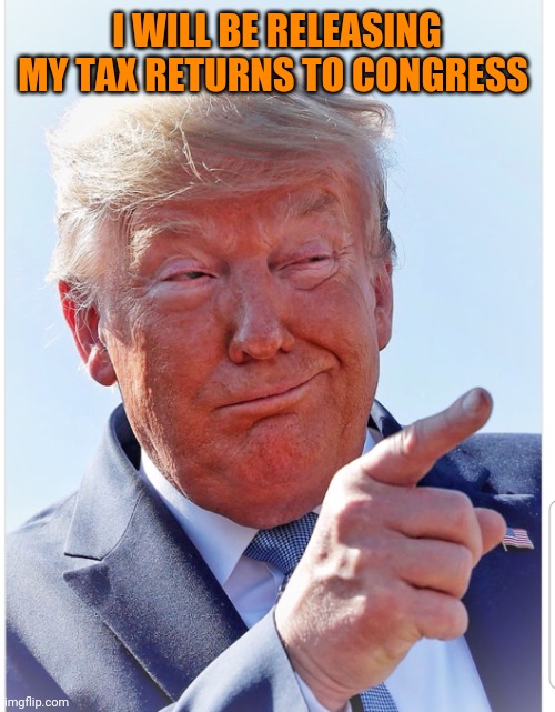 By decree | I WILL BE RELEASING MY TAX RETURNS TO CONGRESS | image tagged in trump pointing | made w/ Imgflip meme maker