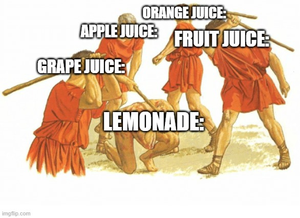Why is lemonade not called lemon juice? | ORANGE JUICE:; APPLE JUICE:; FRUIT JUICE:; GRAPE JUICE:; LEMONADE: | image tagged in man beaten by a group | made w/ Imgflip meme maker