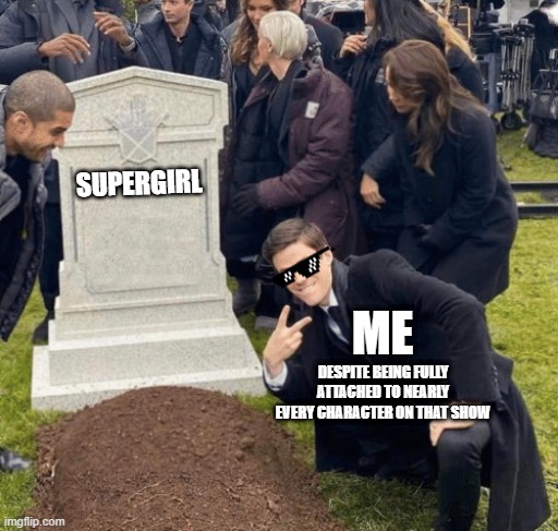me vs supergirl |  SUPERGIRL; ME; DESPITE BEING FULLY ATTACHED TO NEARLY EVERY CHARACTER ON THAT SHOW | image tagged in grant gustin over grave,supergirl,grant gustin,thecw,tv shows | made w/ Imgflip meme maker