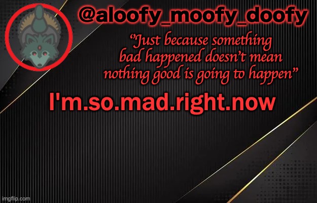 aloofy_moofy_doofy template | I'm.so.mad.right.now | image tagged in aloofy_moofy_doofy template | made w/ Imgflip meme maker