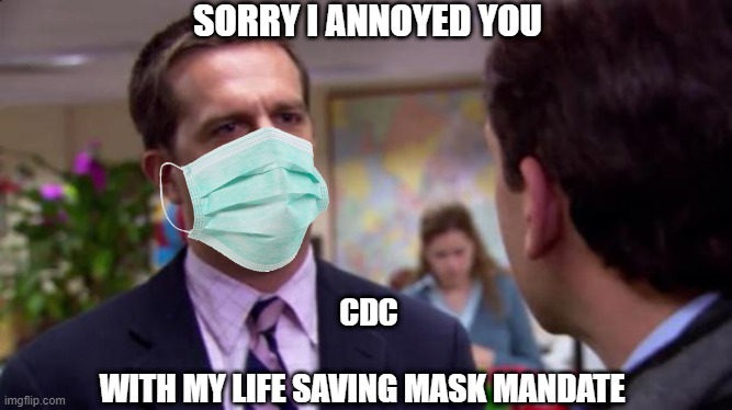 How the CDC Actually Feels | SORRY I ANNOYED YOU; CDC; WITH MY LIFE SAVING MASK MANDATE | image tagged in sorry i annoyed you | made w/ Imgflip meme maker