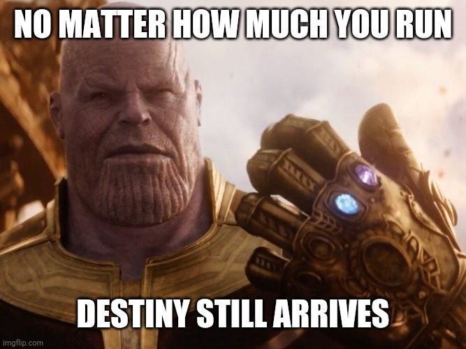 Thanos Smile | NO MATTER HOW MUCH YOU RUN DESTINY STILL ARRIVES | image tagged in thanos smile | made w/ Imgflip meme maker