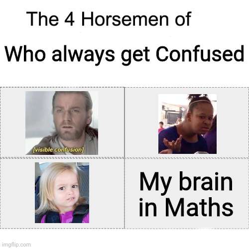 Is it only me ? | Who always get Confused; My brain in Maths | image tagged in four horsemen | made w/ Imgflip meme maker