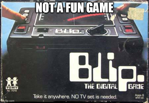This Game Was a SCAM - NOT FUN - There were some great things in 1977, this was not one of them |  NOT A FUN GAME | image tagged in blip,1977,stinker,not fun | made w/ Imgflip meme maker
