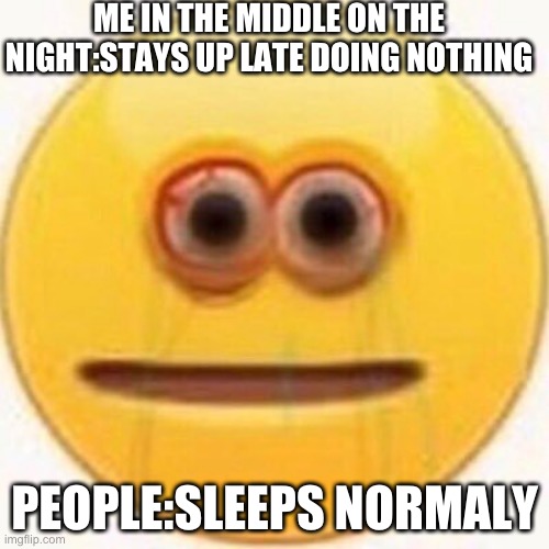 i'm not good at making memes but here a random thing i made | ME IN THE MIDDLE ON THE NIGHT:STAYS UP LATE DOING NOTHING; PEOPLE:SLEEPS NORMALY | image tagged in cursed emoji | made w/ Imgflip meme maker
