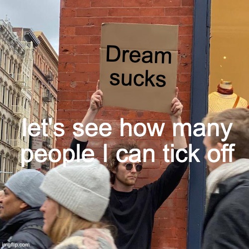 Dream sucks; let's see how many people I can tick off | image tagged in memes,guy holding cardboard sign | made w/ Imgflip meme maker