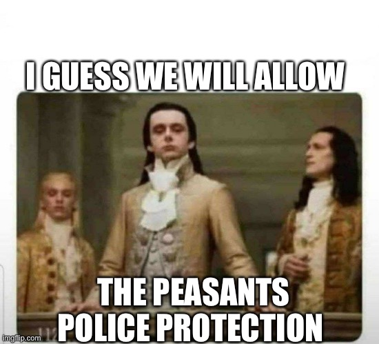 Haughty renaissance men | I GUESS WE WILL ALLOW THE PEASANTS POLICE PROTECTION | image tagged in haughty renaissance men | made w/ Imgflip meme maker