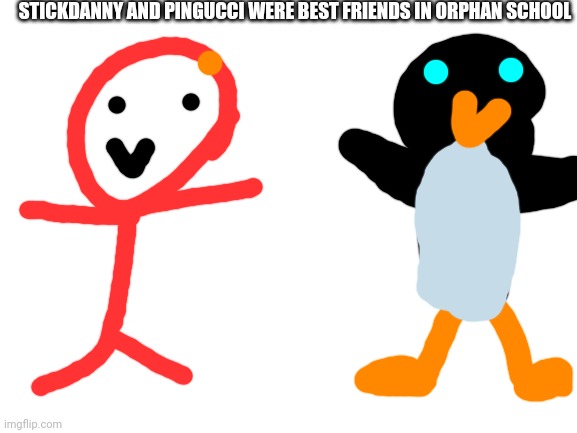 Blank White Template | STICKDANNY AND PINGUCCI WERE BEST FRIENDS IN ORPHAN SCHOOL | image tagged in blank white template | made w/ Imgflip meme maker