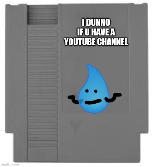 For MrBerry | I DUNNO IF U HAVE A YOUTUBE CHANNEL | image tagged in nes cartridge,mrberry | made w/ Imgflip meme maker