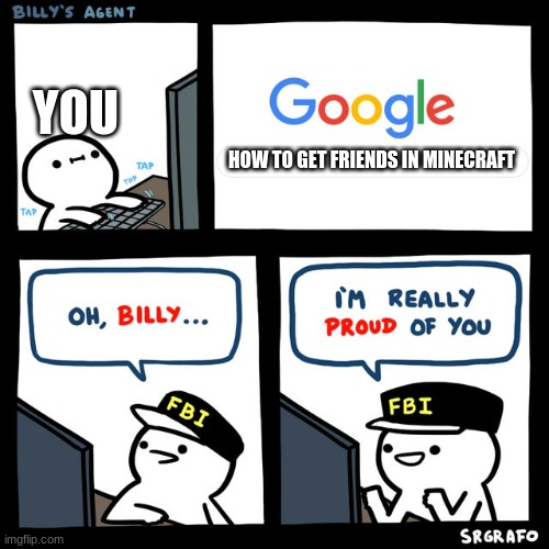 Billy's FBI Agent | HOW TO GET FRIENDS IN MINECRAFT YOU | image tagged in billy's fbi agent | made w/ Imgflip meme maker