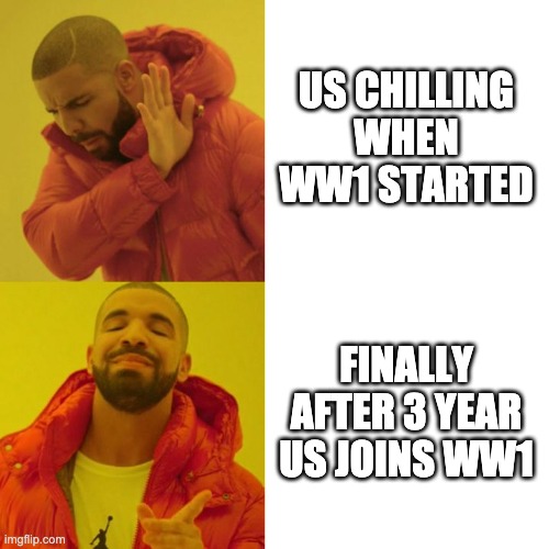 Drake Blank | US CHILLING WHEN WW1 STARTED; FINALLY AFTER 3 YEAR US JOINS WW1 | image tagged in drake blank | made w/ Imgflip meme maker