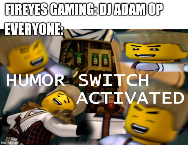 Only Fireeyes army will get that.. Or Free Fire Players | EVERYONE:; FIREYES GAMING: DJ ADAM OP | image tagged in humor switch activated | made w/ Imgflip meme maker