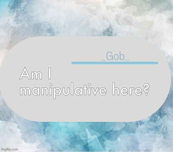 Random question time | Am I manipulative here? | image tagged in _gob_ announcement template by -suga- | made w/ Imgflip meme maker