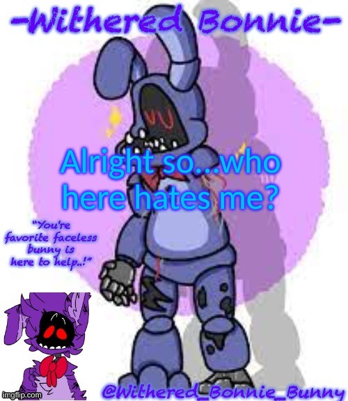 Just curious | Alright so...who here hates me? | image tagged in withered_bonnie_bunny's fnaf 2 bonnie template | made w/ Imgflip meme maker