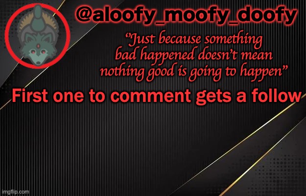 aloofy_moofy_doofy template | First one to comment gets a follow | image tagged in aloofy_moofy_doofy template | made w/ Imgflip meme maker