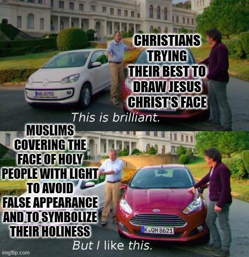 Is it just me, Or does that actually sound like a better idea? | CHRISTIANS TRYING THEIR BEST TO DRAW JESUS CHRIST'S FACE; MUSLIMS COVERING THE FACE OF HOLY PEOPLE WITH LIGHT TO AVOID FALSE APPEARANCE AND TO SYMBOLIZE THEIR HOLINESS | image tagged in this is brilliant but i like this,religion,jesus,islam,christianity | made w/ Imgflip meme maker