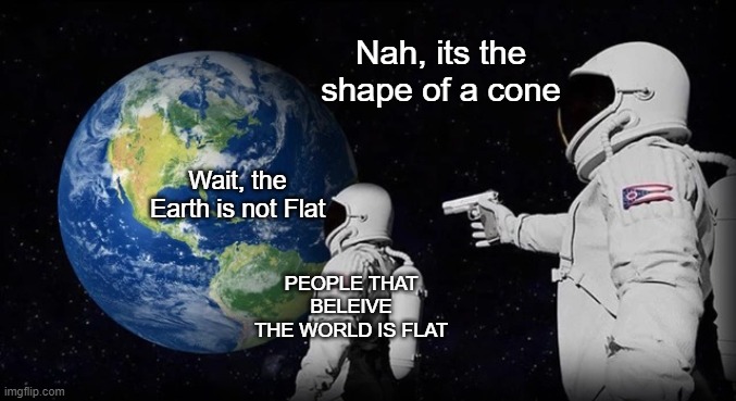 Always has been | Nah, its the shape of a cone; Wait, the Earth is not Flat; PEOPLE THAT BELEIVE THE WORLD IS FLAT | image tagged in always has been,wait its all,earth,flat earthers,astronaut,space | made w/ Imgflip meme maker